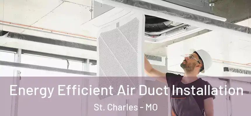  Energy Efficient Air Duct Installation St. Charles - MO