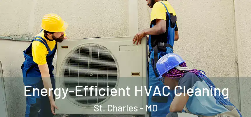  Energy-Efficient HVAC Cleaning St. Charles - MO